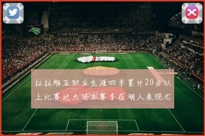 拉拉维亚职业生涯四季累计20分以上比赛达九场本赛季在湖人表现尤为突出