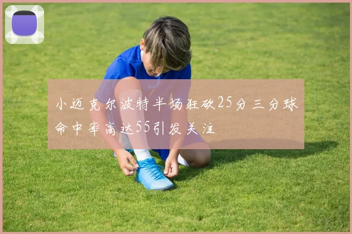 小迈克尔波特半场狂砍25分三分球命中率高达55引发关注