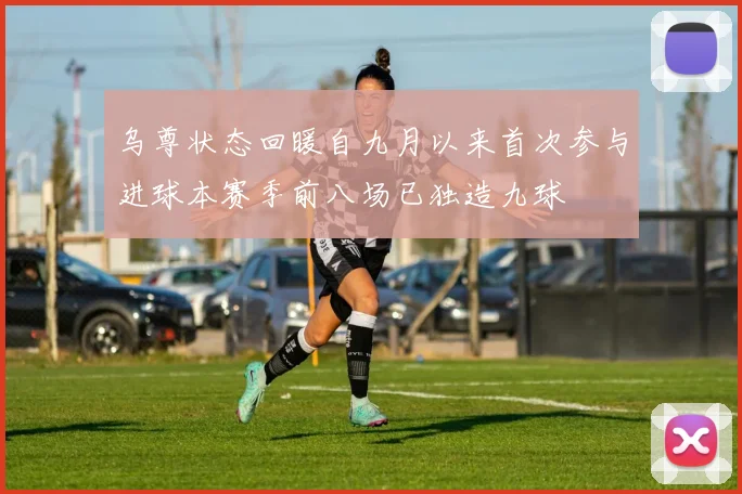 乌尊状态回暖自九月以来首次参与进球本赛季前八场已独造九球