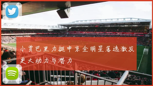 小贾巴里力挺申京全明星落选激发更大动力与潜力