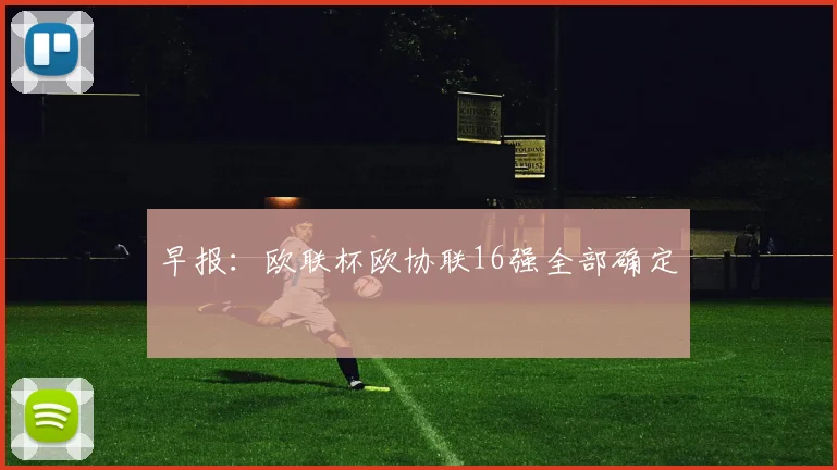 早报：欧联杯欧协联16强全部确定